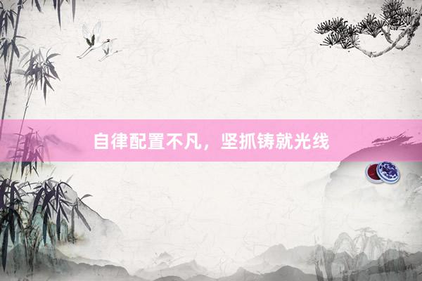 自律配置不凡，坚抓铸就光线