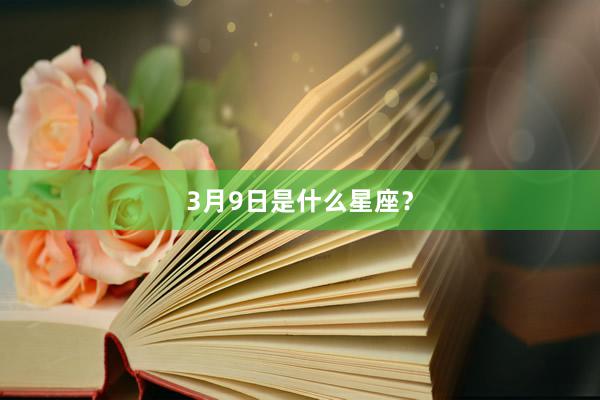 3月9日是什么星座？
