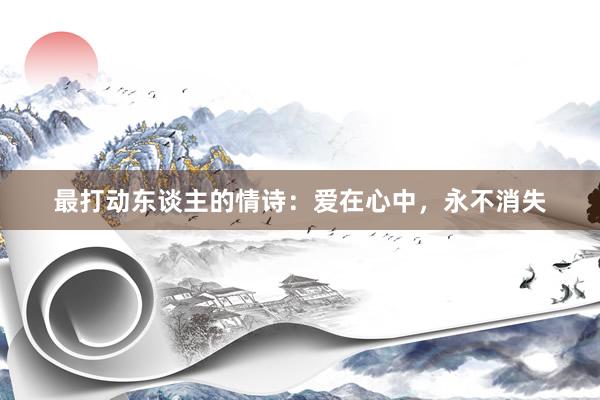 最打动东谈主的情诗：爱在心中，永不消失