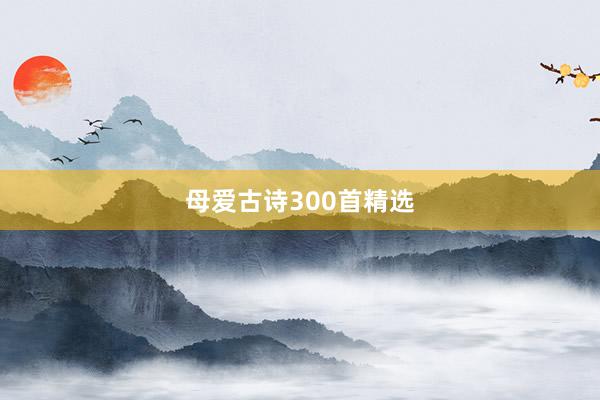 母爱古诗300首精选