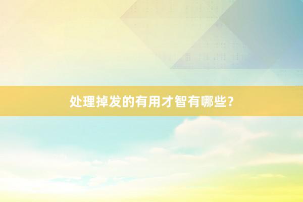 处理掉发的有用才智有哪些？