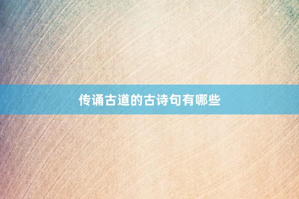 传诵古道的古诗句有哪些