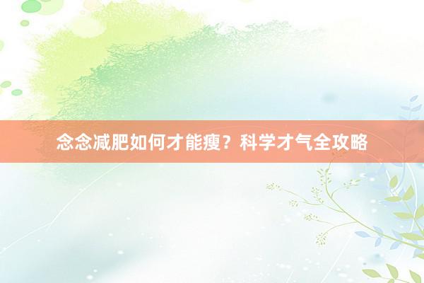 念念减肥如何才能瘦？科学才气全攻略